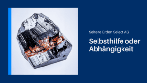 Selbsthilfe oder Abhängigkeit - Seltene Erden Select AG
