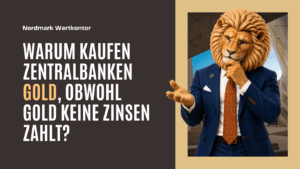 Warum kaufen Zentralbanken Gold, obwohl Gold keine Zinsen zahlt - Nordmark Wertkontor